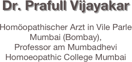 
Dr. Prafull Vijayakar

Homöopathischer Arzt in Vile Parle Mumbai (Bombay),
Professor am Mumbadhevi Homoeopathic College Mumbai

